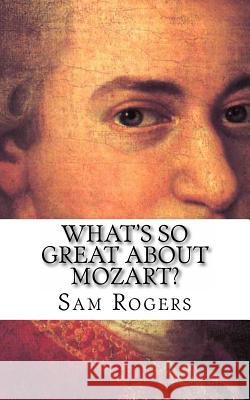 What's So Great About Mozart?: A Biography of Wolfgang Amadeus Mozart Just for Kids! Rogers, Sam 9781497340602 Createspace - książka