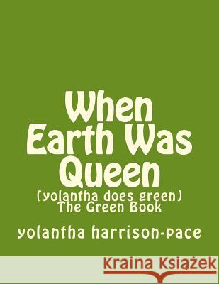 When Earth Was Queen: (yolantha does green) The Green Book Yolantha Harrison-Pace 9781535452298 Createspace Independent Publishing Platform - książka