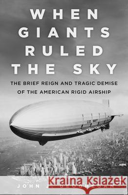 When Giants Ruled the Sky: The Brief Reign and Tragic Demise of the American Rigid Airship John Geoghegan 9780750987837 History Press - książka