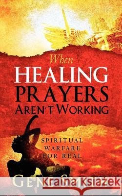 When Healing Prayers Aren't Working: Spiritual Warfare for Real Gene Smith 9781479148370 Createspace - książka