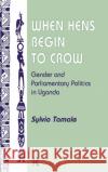 When Hens Begin To Crow: Gender And Parliamentary Politics In Uganda Tamale, Sylvia 9780367313968 Taylor and Francis