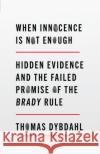 When Innocence Is Not Enough: Hidden Evidence and the Failed Promise of the Brady Rule Thomas L. Dybdahl 9781620977040 New Press