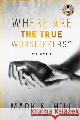 Where Are the True Worshippers: Volume 1 Mark Hill 9781949873504 Beyond Publishing - książka