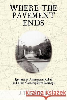 Where The Pavement Ends: Retreats at Assumption Abbey and other Contemplative Journeys J. T. Knoll 9781440175114 iUniverse - książka