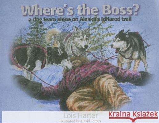 Where's the Boss: A dog team alone on Alaska's Iditarod trail Lois Harter 9781888125634 Publication Consultants - książka