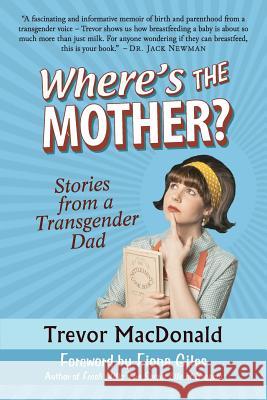 Where's the Mother?: Stories from a Transgender Dad Trevor MacDonald Fiona Giles 9780991964505 Trans Canada Press - książka