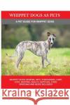 Whippet Dogs as Pets: Whippet Dogs General Info, Purchasing, Care, Cost, Keeping, Health, Supplies, Food, Breeding and more included! A Pet Brown, Lolly 9781946286987 Pack & Post Plus, LLC