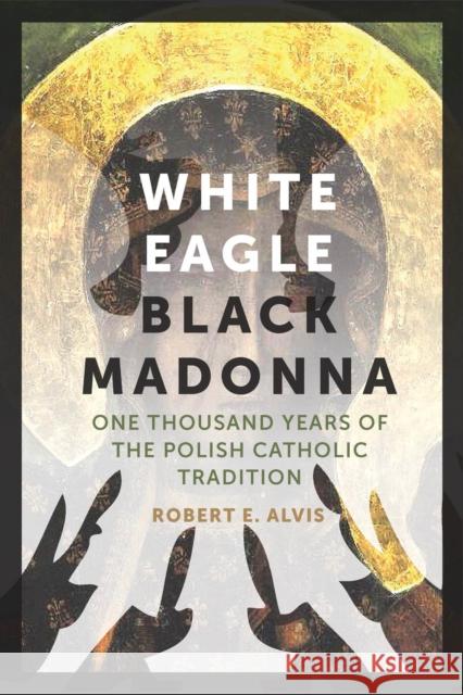White Eagle, Black Madonna: One Thousand Years of the Polish Catholic Tradition Robert Alvis 9780823271702 Fordham University Press - książka