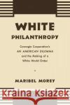 White Philanthropy: Carnegie Corporation's An American Dilemma and the Making of a White World Order Morey, Maribel 9781469664736 University of North Carolina Press