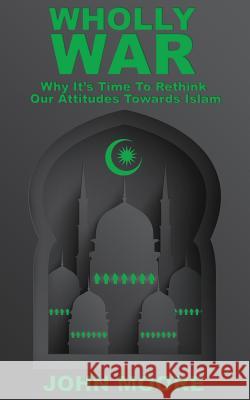 Wholly War: Why It's Time To Reassess Our Attitudes Towards Islam Moore, John 9781505626650 Createspace - książka