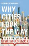 Why Cities Look the Way They Do Richard Williams 9780745691800 Polity Press