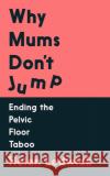 Why Mums Don't Jump: Ending the Pelvic Floor Taboo Helen (author) Ledwick 9781838958497 Atlantic Books