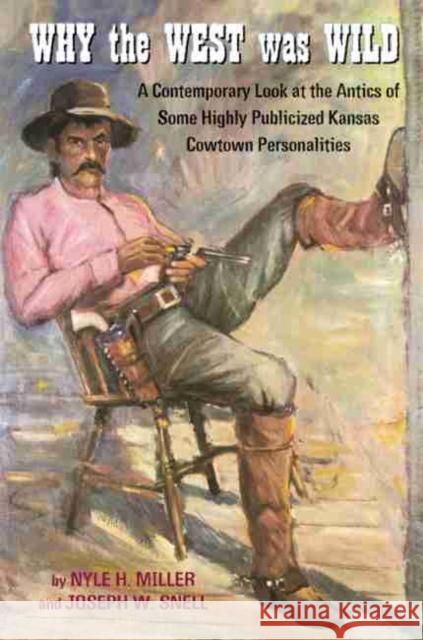 Why the West Was Wild: A Contemporary Look at the Antics of Some Highly Publicized Kansas Cowtown Personalities Nyle H. Miller Joseph W. Snell Joseph G. Rosa 9780806135267 University of Oklahoma Press - książka