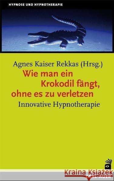 Wie man ein Krokodil fängt, ohne es zu verletzen : Innovative Hypnotherapie Kaiser Rekkas, Agnes 9783849702557 Carl-Auer - książka