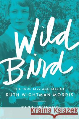 Wild Bird: The True Jazz Age Tale of Ruth Wightman Morris John A. Greenwald 9780997736700 Hawk Tower Press - książka