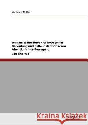 William Wilberforce - Analyse seiner Bedeutung und Rolle in der britischen Abolitionismus-Bewegung Wolfgang M 9783656031079 Grin Verlag - książka