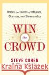 Win the Crowd: Unlock the Secrets of Influence, Charisma, and Showmanship Steve Cohen 9780060742058 HarperCollins Publishers