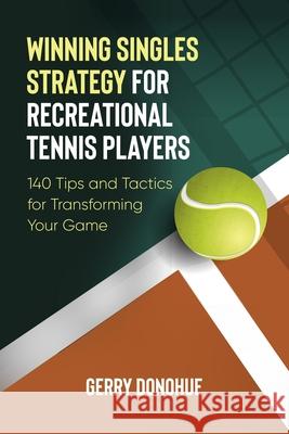 Winning Singles Strategy for Recreational Tennis Players: 140 Tips and Tactics for Transforming Your Game Gerry Donohue 9781533116574 Createspace Independent Publishing Platform - książka