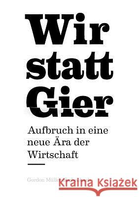 Wir statt Gier: Aufbruch in eine neue Ära der Wirtschaft Müller-Eschenbach, Gordon 9783943602005 M Ller-Eschenbach & Company - książka