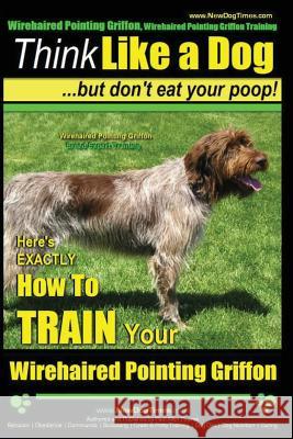 Wirehaired Pointing Griffon, Wirehaired Pointing Griffon Training - Think Like a Dog But Don't Eat Your Poop! - Wirehaired Pointing Griffon Breed Expe Pearce, Paul Allen 9781503264229 Createspace - książka