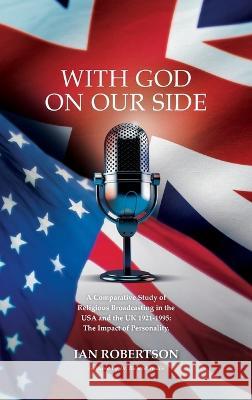 WITH GOD ON OUR SIDE: A Comparative Study of Religious Broadcasting in the USA and the UK 1921-1995: The Impact of Personality. Ian Robertson 9781803694412 New Generation Publishing - książka