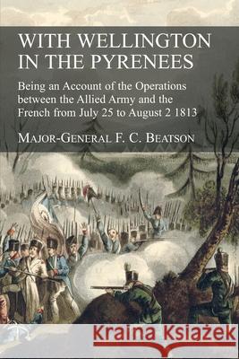 With Wellington in the Pyrenees: Being an Account of the Operations between the Allied Army and the French from July 25 to August 2 1813 F C Beatson 9781783315420 Naval & Military Press - książka
