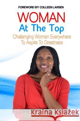 Woman At The Top: Challenging Women Everywhere To Aspire To Greatness Colleen Larson Dignity Publishing Florence Musengi 9781518638343 Createspace Independent Publishing Platform - książka