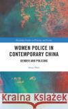 Women Police in Contemporary China: Gender and Policing Anqi Shen 9780367350017 Routledge