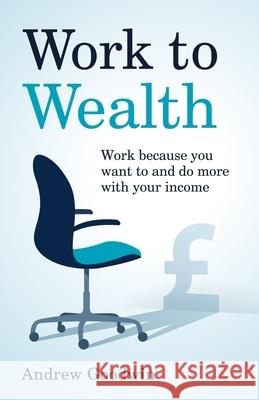 Work to Wealth: Work because you want to and do more with your income Andrew Goodwin 9781781336793 Rethink Press - książka