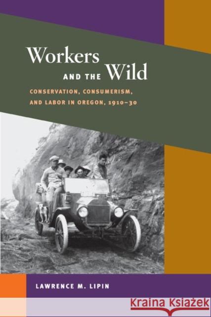 Workers and the Wild: Conservation, Consumerism, and Labor in Oregon, 1910-30 Lipin, Lawrence M. 9780252073700 University of Illinois Press - książka