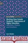 Working Class Female Students' Experiences of Higher Education: Identities, Choices and Emotions Shields, Sam 9783030889340 Springer Nature Switzerland AG