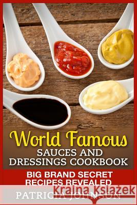World Famous Sauces and Dressings Cookbook: Big Brand Secret Recipes Revealed Patricia Johnson 9781511981392 Createspace - książka