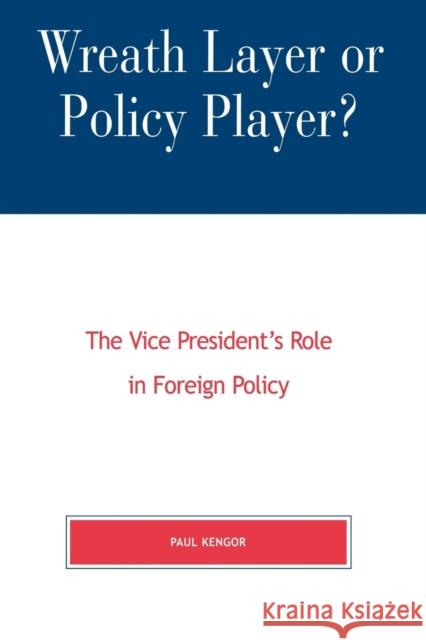 Wreath Layer or Policy Player?: The Vice President's Role in Foreign Affairs Kengor, Paul 9780739102183 Lexington Books - książka