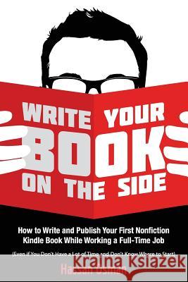 Write Your Book on the Side: How to Write and Publish Your First Nonfiction Kindle Book While Working a Full-Time Job (Even if You Don't Have a Lot of Time and Don't Know Where to Start) Hassan Osman 9781542463805 Createspace Independent Publishing Platform - książka