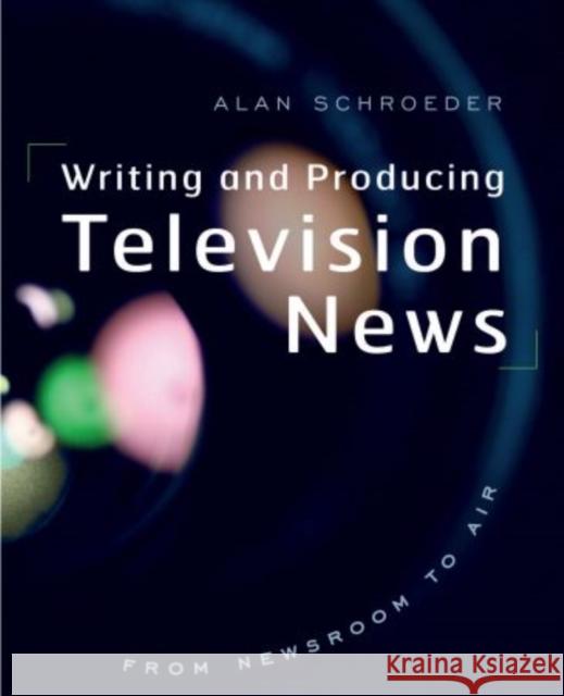 Writing and Producing Television News: From Newsroom to Air Alan Schroeder 9780195311938 Oxford University Press, USA - książka