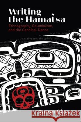 Writing the Hamat'sa: Ethnography, Colonialism, and the Cannibal Dance Glass, Aaron 9780774863773 University of British Columbia Press - książka