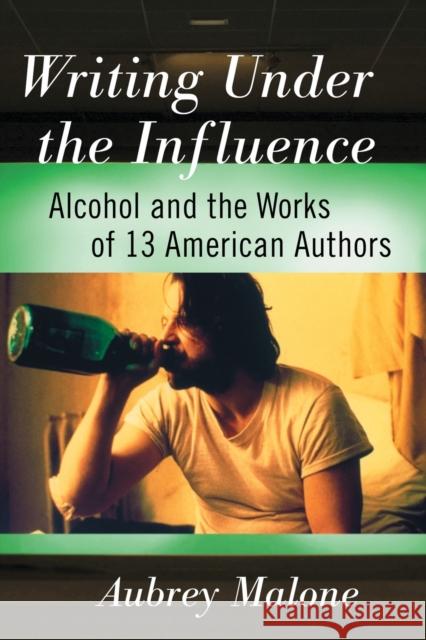Writing Under the Influence: Alcohol and the Works of 13 American Authors Aubrey Malone 9781476667409 McFarland & Company - książka