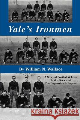 Yale's Ironmen: A Story of Football & Lives in the Decade of the Depression & Beyond Wallace, William N. 9780595359257 iUniverse - książka