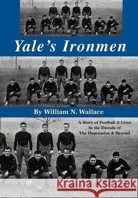 Yale's Ironmen: A Story of Football & Lives in the Decade of the Depression & Beyond Wallace, William N. 9780595672967 iUniverse - książka