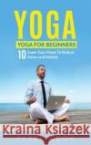 Yoga: Yoga For Beginners 10 Super Easy Poses To Reduce Stress and Anxiety Peter Cook 9781952772832 Semsoli
