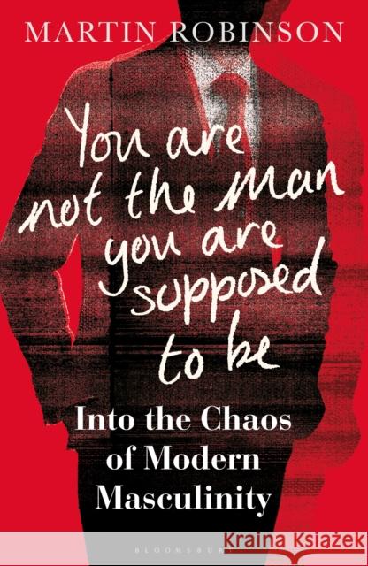 You Are Not the Man You Are Supposed to Be: Into the Chaos of Modern Masculinity Martin Robinson 9781472971272 Bloomsbury Publishing PLC - książka