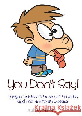 You Don't Say! Tongue Twisters, Perverse Proverbs and Foot-in-Mouth Disease Malone, Aubrey 9781326989002 Lulu.com - książka