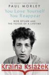 You Lose Yourself You Reappear: The Many Voices of Bob Dylan Paul Morley 9781471195143 Simon & Schuster Ltd