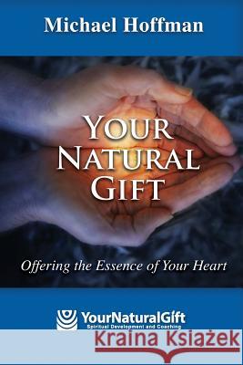 Your Natural Gift: Offering the Essence of Your Heart Michael Hoffman 9781492189336 Createspace - książka