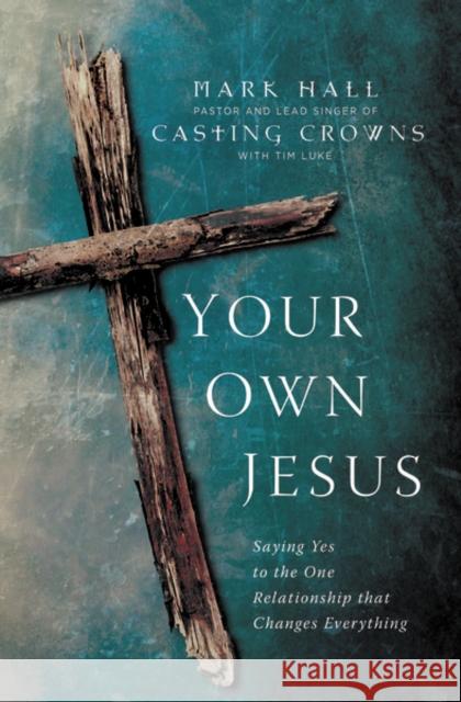 Your Own Jesus: Saying Yes to the One Relationship That Changes Everything Mark Hall Tim Luke 9780310339779 Zondervan - książka
