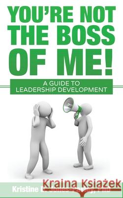 You're Not the Boss of Me!: A Guide to Leadership Development Kristine D. Jones-Pasley 9781546427087 Createspace Independent Publishing Platform - książka