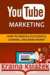 Youtube Marketing: How to Create a Successful Channel and Make Money Sergey Puchkov 9781523893362 Createspace Independent Publishing Platform