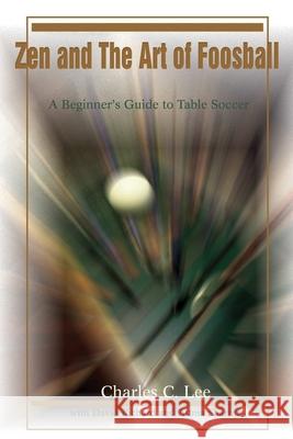 Zen and The Art of Foosball: A Beginner's Guide to Table Soccer Lee, Charles C. 9780595217052 Writers Club Press - książka