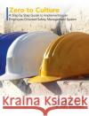 Zero to Culture: A Step by Step Guide to Implementing an Employee-Oriented Safety Management System Ron Dotson 9781516575855 Cognella Academic Publishing