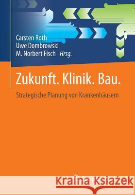 Zukunft. Klinik. Bau.: Strategische Planung Von Krankenhäusern Roth, Carsten 9783658099879 Springer Vieweg - książka